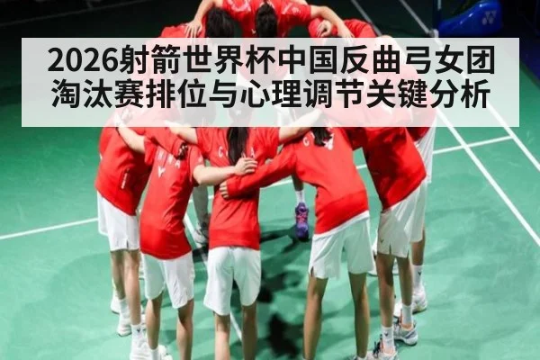 2026射箭世界杯中国反曲弓女团淘汰赛排位与心理调节关键分析