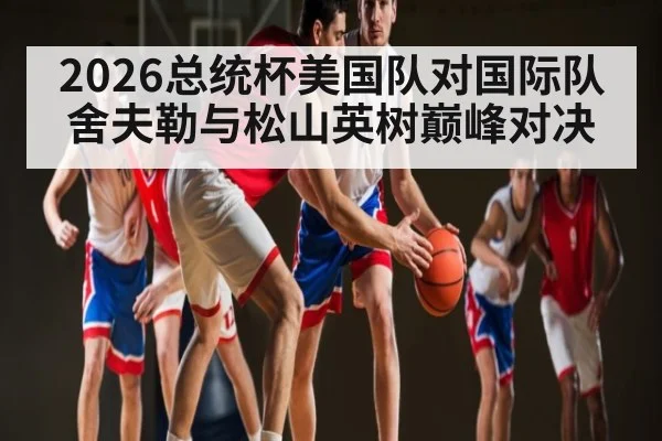 2026总统杯美国队对国际队舍夫勒与松山英树巅峰对决